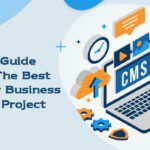 The Ultimate Guide To Choosing The Best CMS For Your Business Development Project