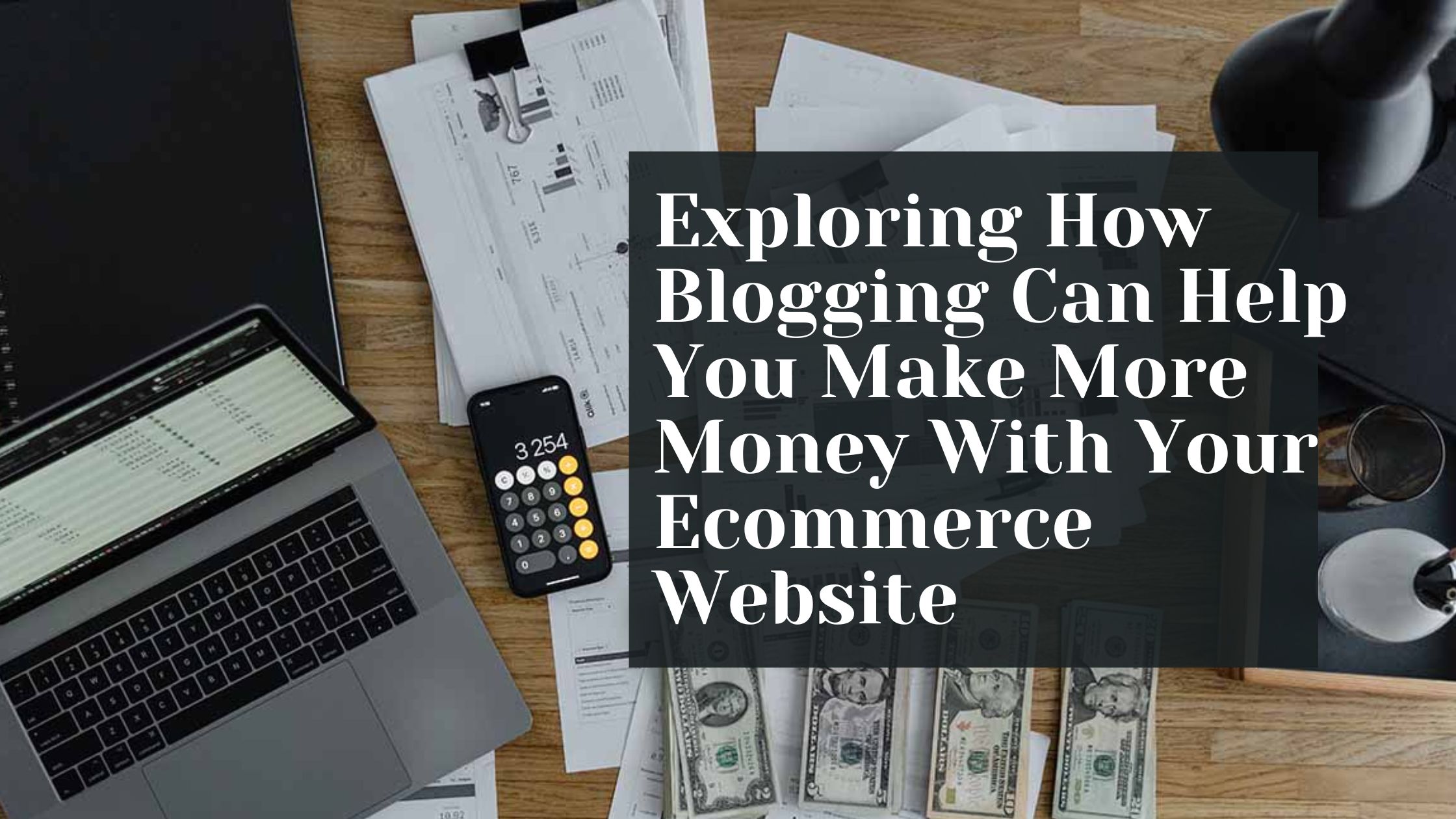 Exploring How Blogging Can Help You Make More Money With Your Ecommerce Website (1)