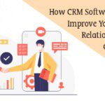 How CRM Software Can Help Improve Your Customer Relationships & Communication