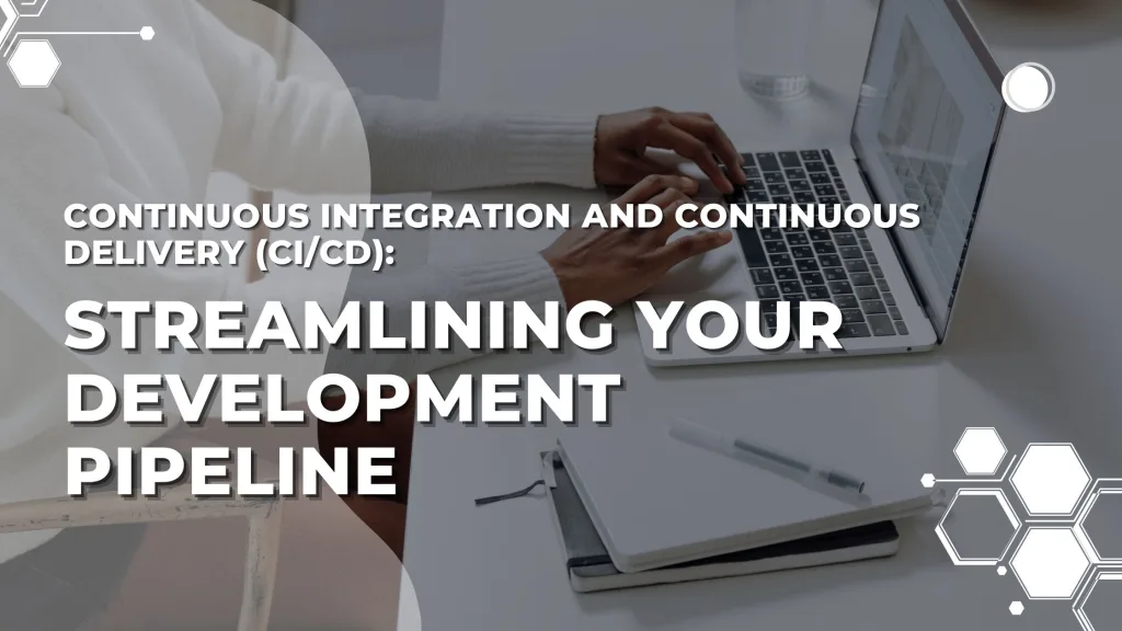 Continuous Integration and Continuous Delivery (CI/CD): Streamlining Your Development Pipeline