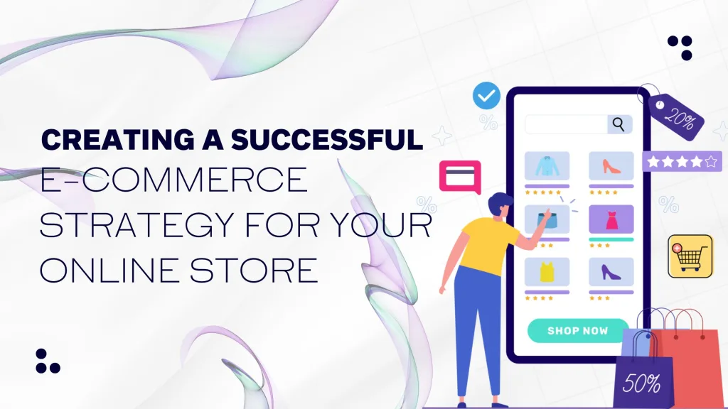 Creating a Successful E-commerce Strategy for Your Online Store