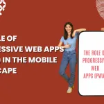 The Role of Progressive Web Apps (PWAs) in the Mobile Landscape