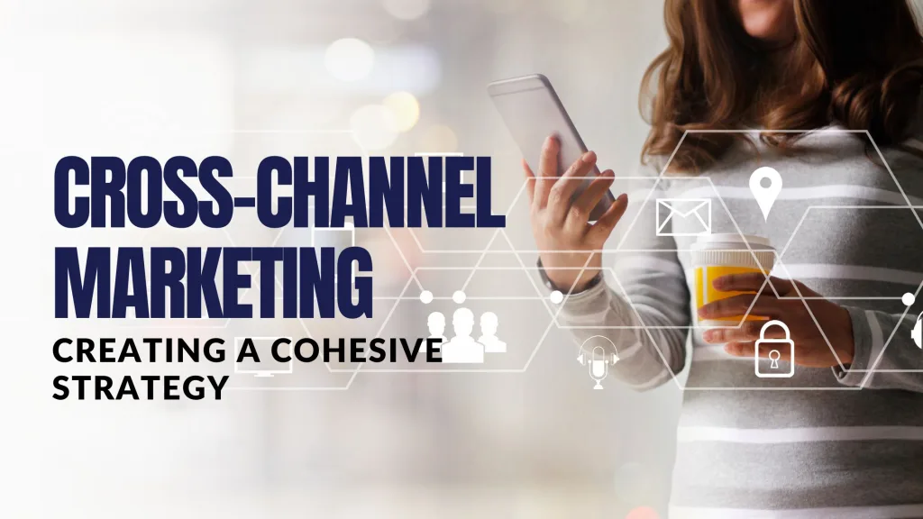 Cross-Channel Marketing: Creating a Cohesive Strategy