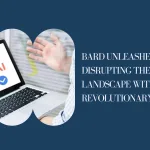 Bard Unleashed: Disrupting the Digital Landscape with Google’s Revolutionary AI