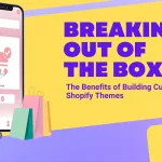 Breaking Out of the Box: The Benefits of Building Custom Shopify Themes