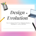 Design Evolution: How to Determine if Your Website Needs a Redesign or Just a Refresh